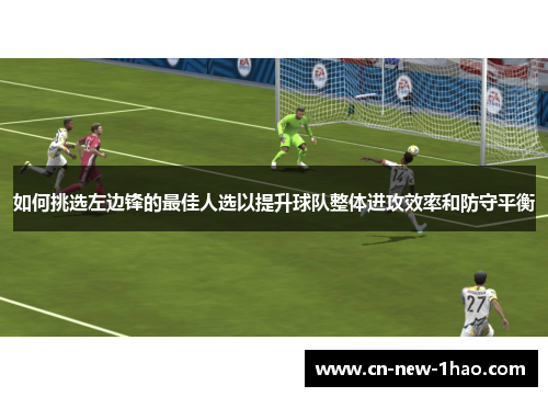 如何挑选左边锋的最佳人选以提升球队整体进攻效率和防守平衡