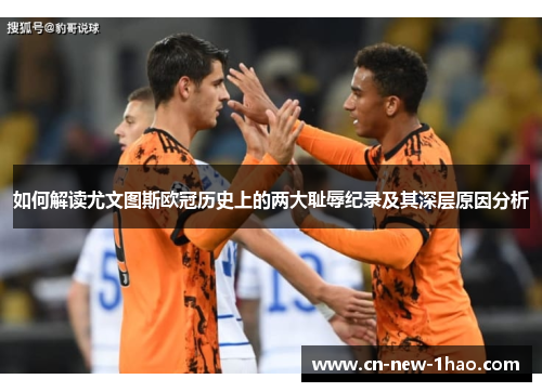 如何解读尤文图斯欧冠历史上的两大耻辱纪录及其深层原因分析 如何解读尤文图斯欧冠历史上的两大耻辱纪录及其深层原因分析