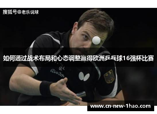 如何通过战术布局和心态调整赢得欧洲乒乓球16强杯比赛