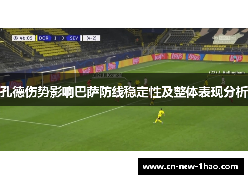 孔德伤势影响巴萨防线稳定性及整体表现分析