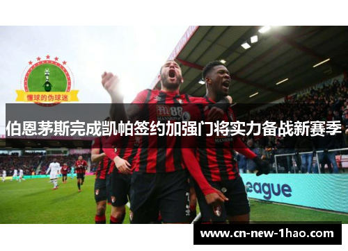 伯恩茅斯完成凯帕签约加强门将实力备战新赛季