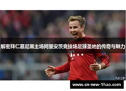 解密拜仁慕尼黑主场阿里安茨竞技场足球圣地的传奇与魅力