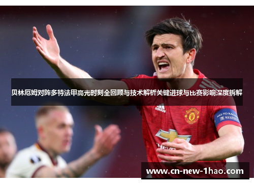 贝林厄姆对阵多特法甲高光时刻全回顾与技术解析关键进球与比赛影响深度拆解