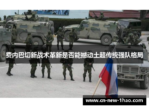 费内巴切新战术革新是否能撼动土超传统强队格局